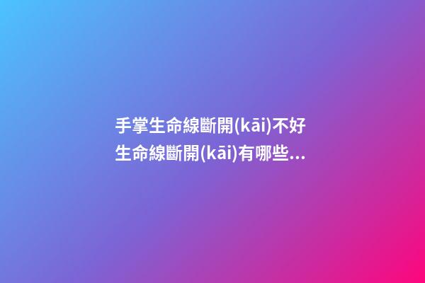 手掌生命線斷開(kāi)不好 生命線斷開(kāi)有哪些影響